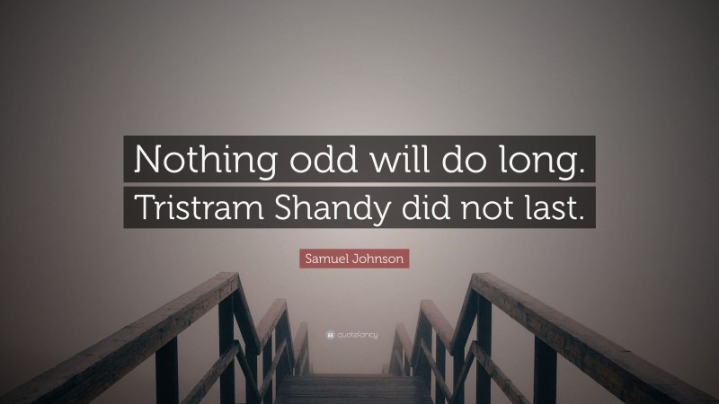 Samuel Johnson Quote: “Nothing odd will do long. Tristram Shandy did not last.”