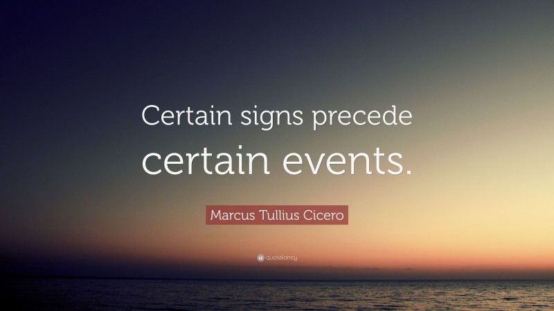 Marcus Tullius Cicero Quote: “Certain signs precede certain events.”
