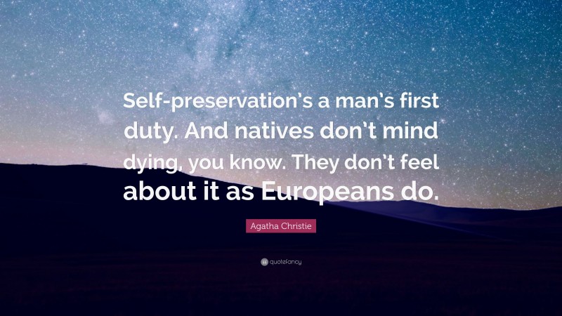 Agatha Christie Quote: “Self-preservation’s a man’s first duty. And natives don’t mind dying, you know. They don’t feel about it as Europeans do.”