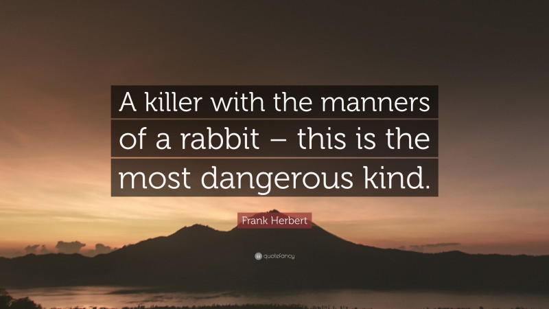 Frank Herbert Quote: “A killer with the manners of a rabbit – this is the most dangerous kind.”