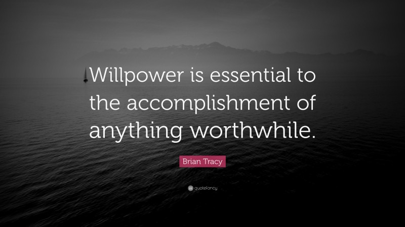 Brian Tracy Quote: “Willpower is essential to the accomplishment of anything worthwhile.”