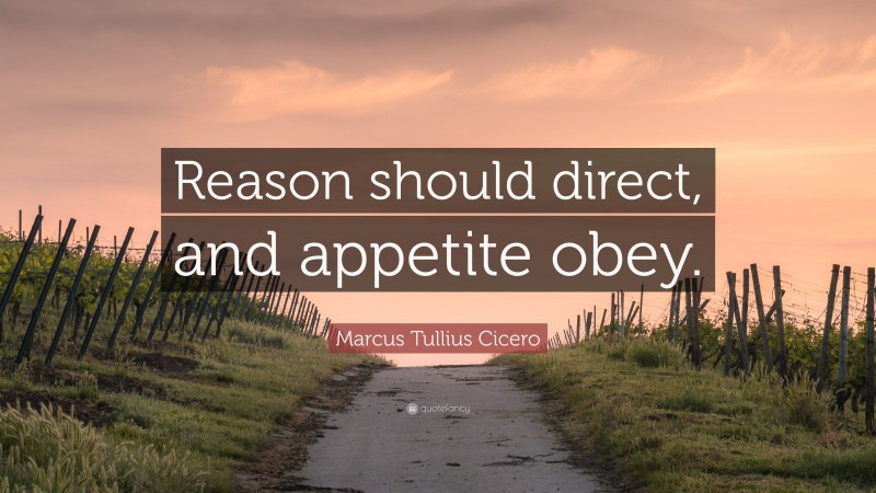 Marcus Tullius Cicero Quote: “Reason should direct, and appetite obey.”