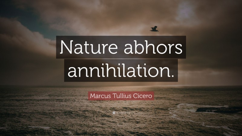 Marcus Tullius Cicero Quote: “Nature abhors annihilation.”