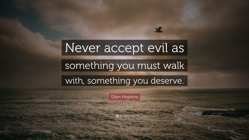 Ellen Hopkins Quote: “Never accept evil as something you must walk with, something you deserve.”