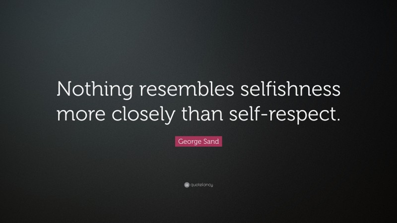 George Sand Quote: “Nothing resembles selfishness more closely than self-respect.”