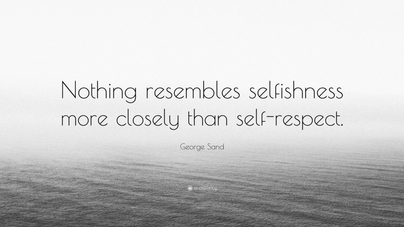 George Sand Quote: “Nothing resembles selfishness more closely than self-respect.”