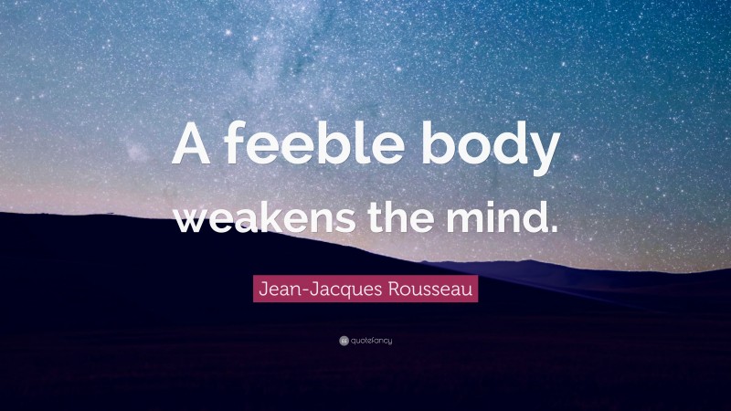 Jean-Jacques Rousseau Quote: “A feeble body weakens the mind.”