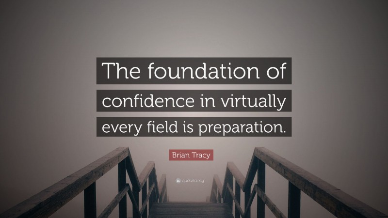 Brian Tracy Quote: “The foundation of confidence in virtually every field is preparation.”