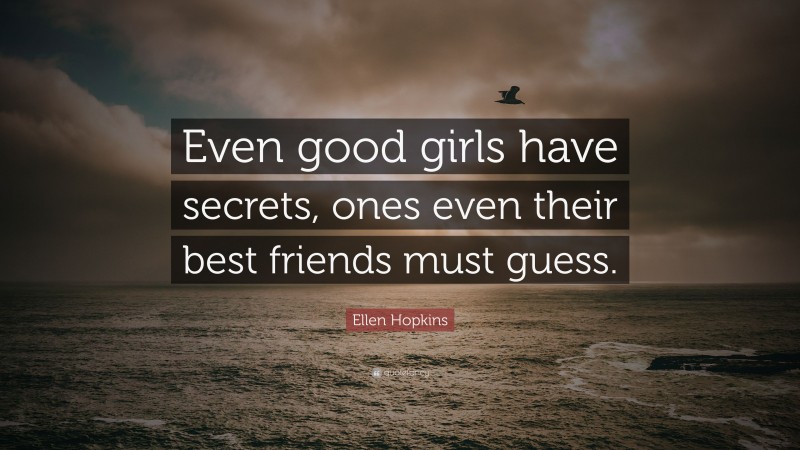 Ellen Hopkins Quote: “Even good girls have secrets, ones even their best friends must guess.”