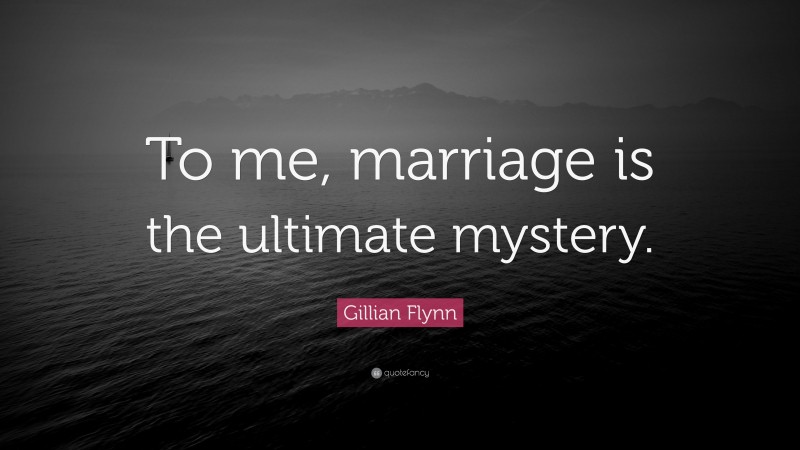 Gillian Flynn Quote: “To me, marriage is the ultimate mystery.”