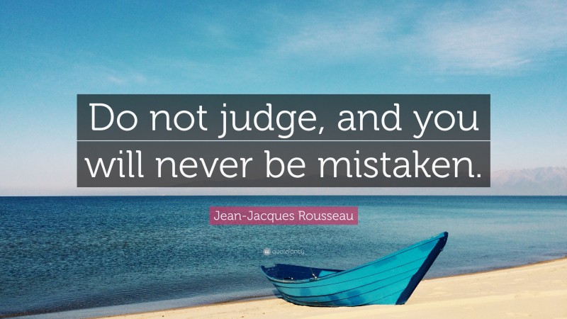 Jean-Jacques Rousseau Quote: “Do not judge, and you will never be mistaken.”