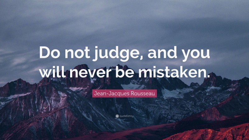 Jean-Jacques Rousseau Quote: “Do not judge, and you will never be mistaken.”