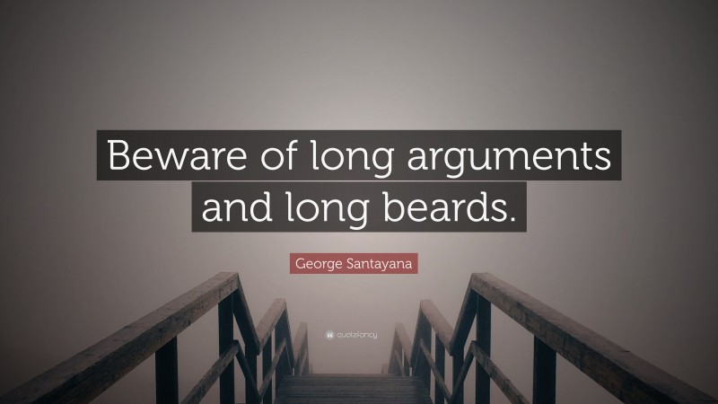 George Santayana Quote: “Beware of long arguments and long beards.”