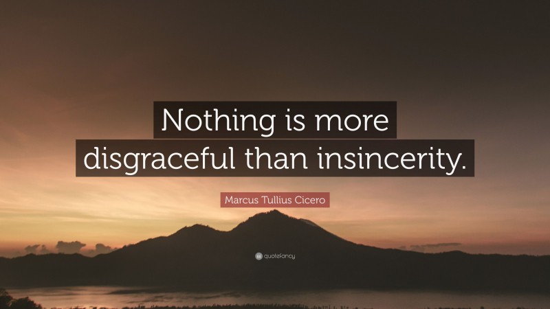 Marcus Tullius Cicero Quote: “Nothing is more disgraceful than insincerity.”