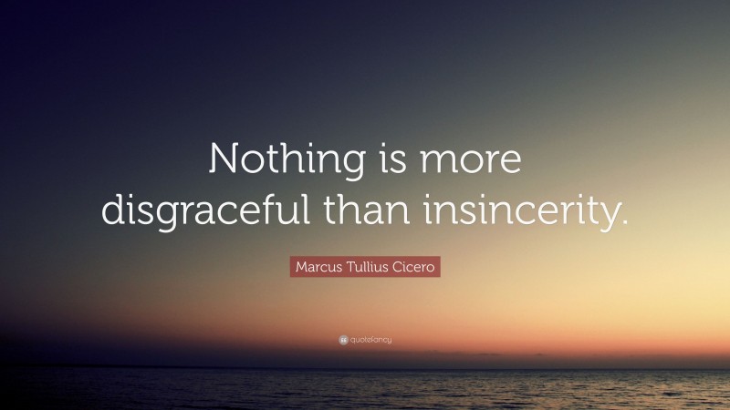 Marcus Tullius Cicero Quote: “Nothing is more disgraceful than insincerity.”