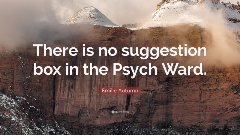 Emilie Autumn Quote: “There is no suggestion box in the Psych Ward.”