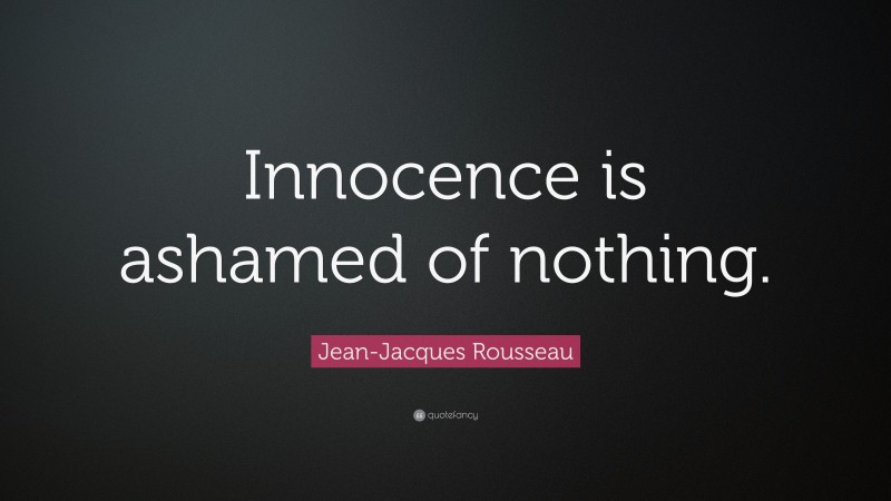 Jean-Jacques Rousseau Quote: “Innocence is ashamed of nothing.”