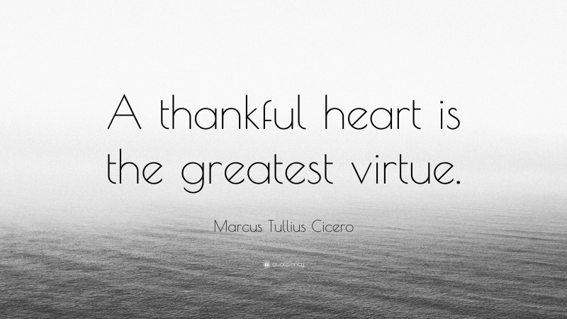Marcus Tullius Cicero Quote: “A thankful heart is the greatest virtue.”