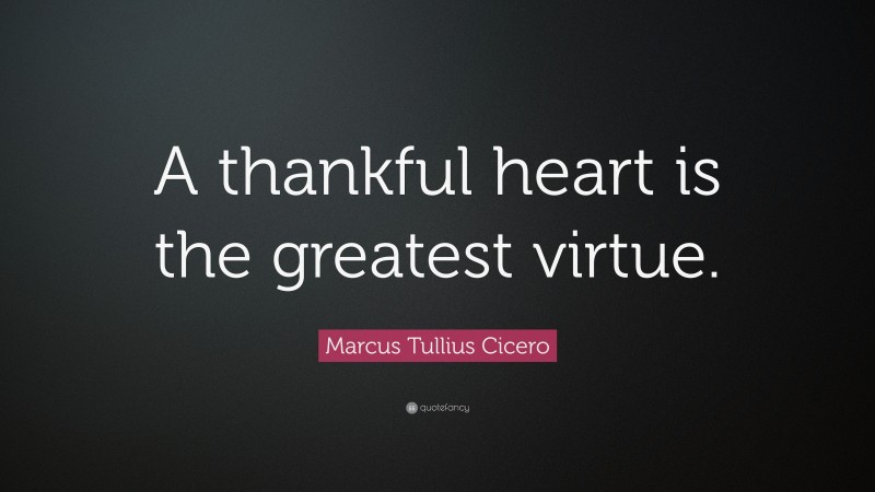 Marcus Tullius Cicero Quote: “A thankful heart is the greatest virtue.”