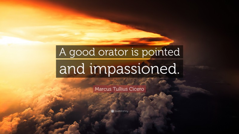 Marcus Tullius Cicero Quote: “A good orator is pointed and impassioned.”