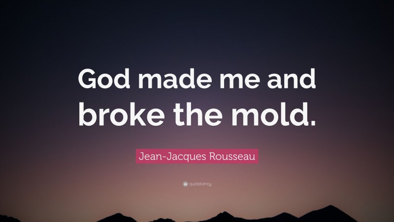 Jean-Jacques Rousseau Quote: “God made me and broke the mold.”