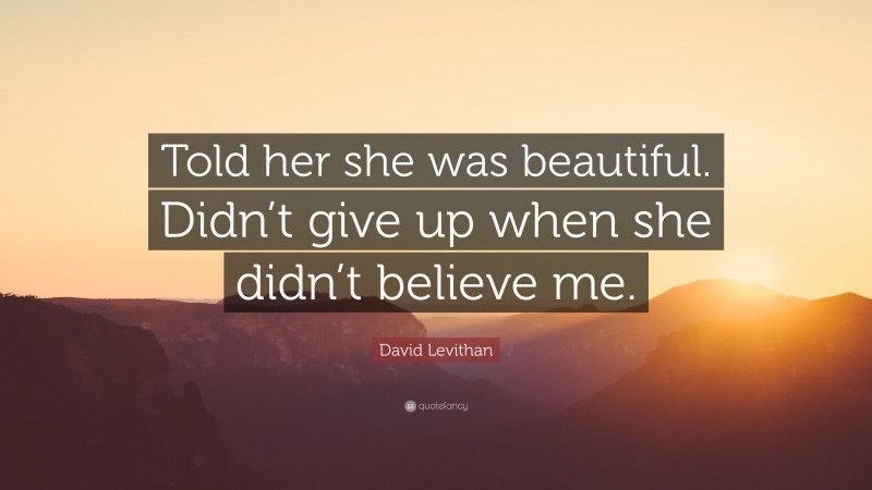 David Levithan Quote: “Told her she was beautiful. Didn’t give up when she didn’t believe me.”