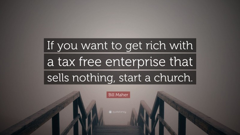 Bill Maher Quote: “If you want to get rich with a tax free enterprise that sells nothing, start a church.”