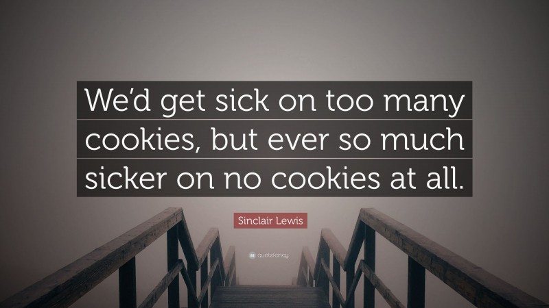 Sinclair Lewis Quote: “We’d get sick on too many cookies, but ever so much sicker on no cookies at all.”