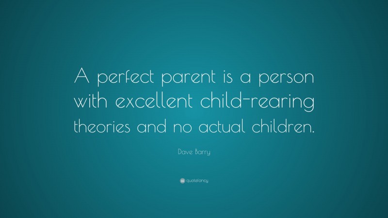 Dave Barry Quote: “A perfect parent is a person with excellent child-rearing theories and no actual children.”