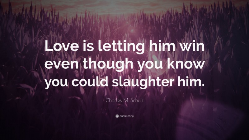 Charles M. Schulz Quote: “Love is letting him win even though you know you could slaughter him.”