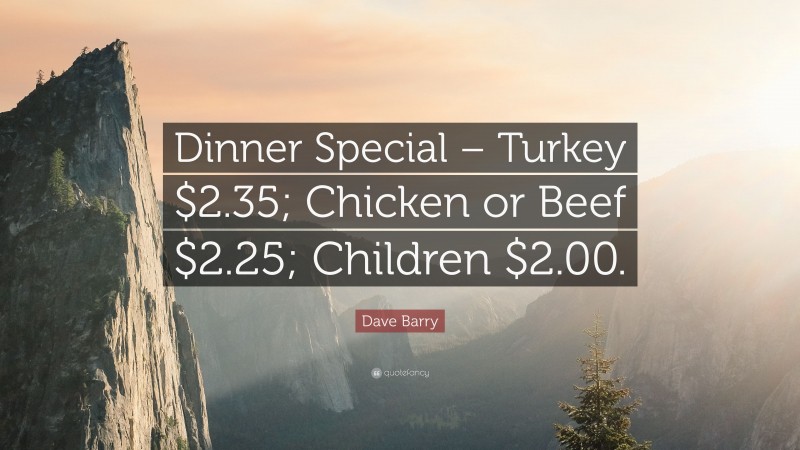 Dave Barry Quote: “Dinner Special – Turkey $2.35; Chicken or Beef $2.25; Children $2.00.”