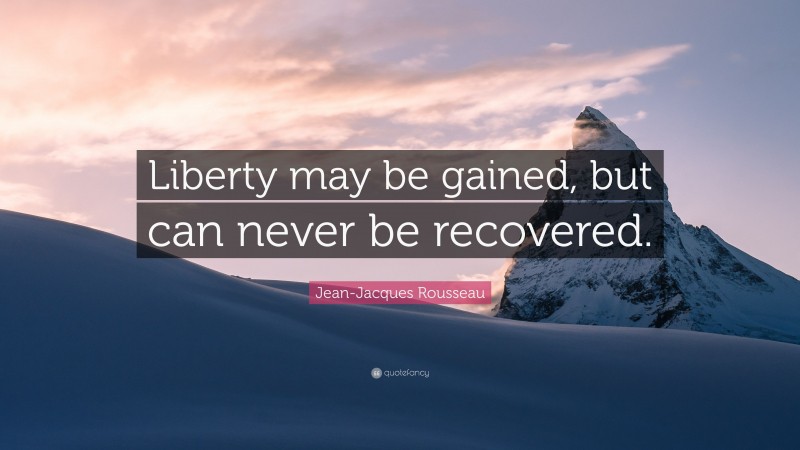 Jean-Jacques Rousseau Quote: “Liberty may be gained, but can never be recovered.”