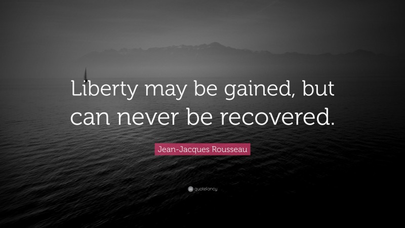 Jean-Jacques Rousseau Quote: “Liberty may be gained, but can never be recovered.”