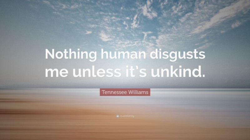 Tennessee Williams Quote: “Nothing human disgusts me unless it’s unkind.”