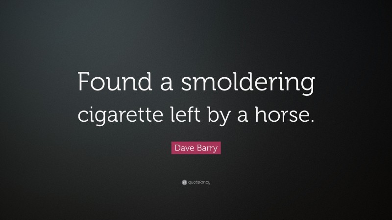 Dave Barry Quote: “Found a smoldering cigarette left by a horse.”