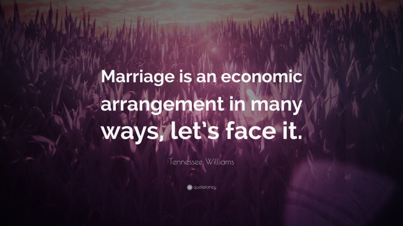 Tennessee Williams Quote: “Marriage is an economic arrangement in many ways, let’s face it.”