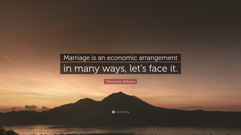 Tennessee Williams Quote: “Marriage is an economic arrangement in many ways, let’s face it.”