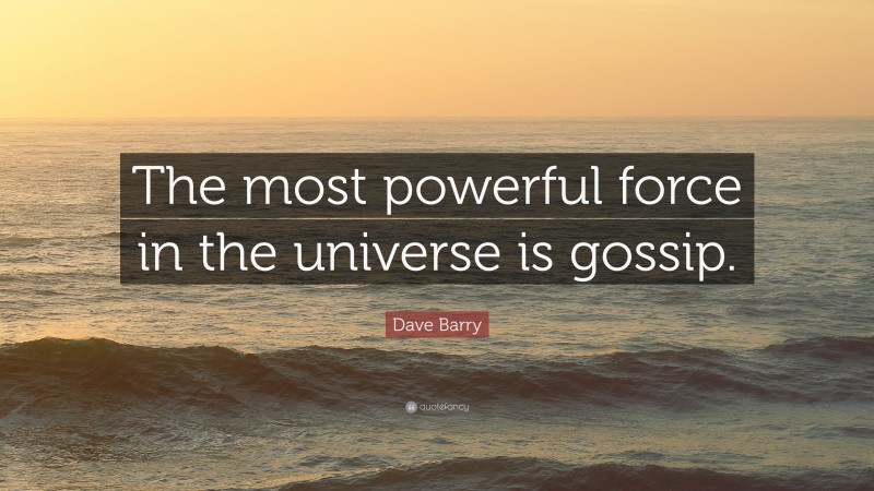 Dave Barry Quote: “The most powerful force in the universe is gossip.”
