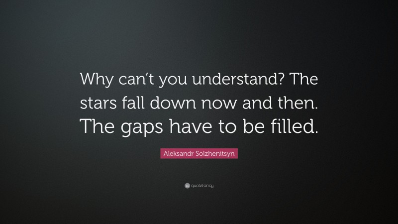 Aleksandr Solzhenitsyn Quote: “Why can’t you understand? The stars fall down now and then. The gaps have to be filled.”