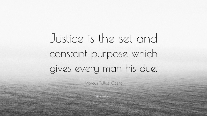 Marcus Tullius Cicero Quote: “Justice is the set and constant purpose which gives every man his due.”