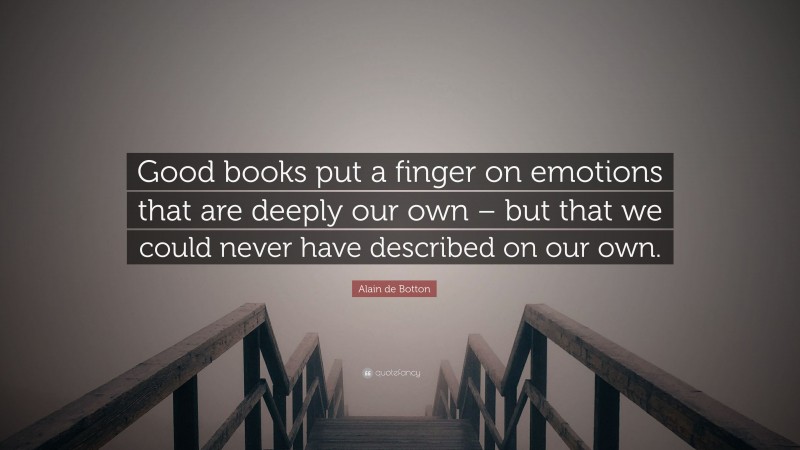 Alain de Botton Quote: “Good books put a finger on emotions that are deeply our own – but that we could never have described on our own.”