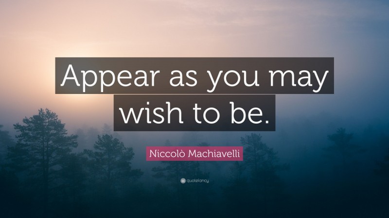 Niccolò Machiavelli Quote: “Appear as you may wish to be.”