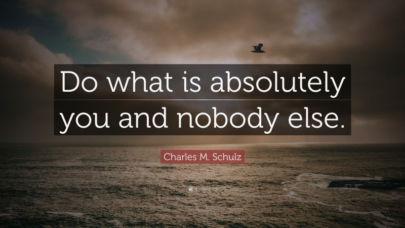 Charles M. Schulz Quote: “Do what is absolutely you and nobody else.”
