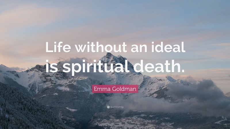 Emma Goldman Quote: “Life without an ideal is spiritual death.”