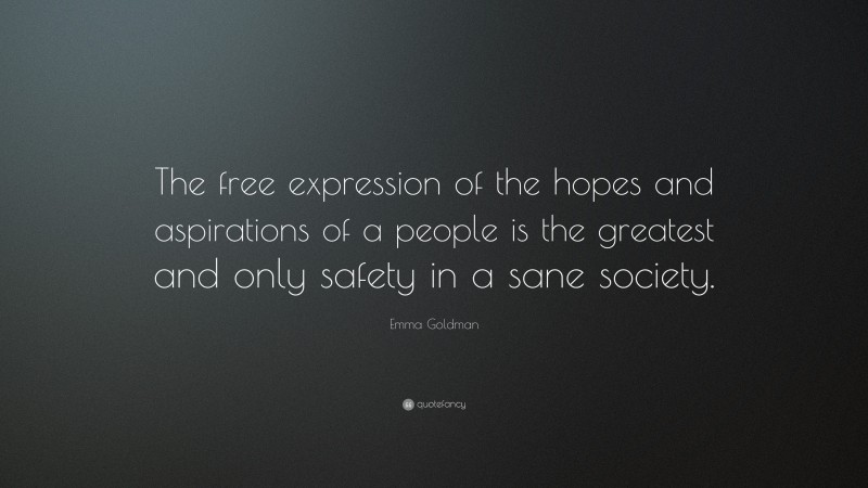 Emma Goldman Quote: “The free expression of the hopes and aspirations of a people is the greatest and only safety in a sane society.”