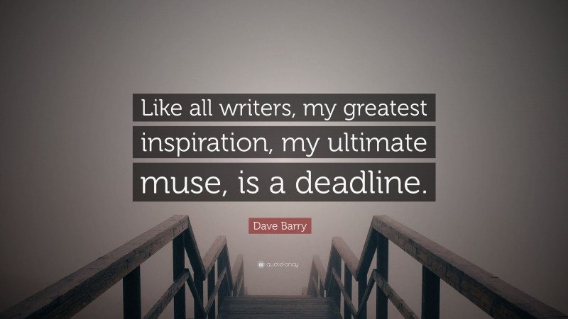 Dave Barry Quote: “Like all writers, my greatest inspiration, my ultimate muse, is a deadline.”