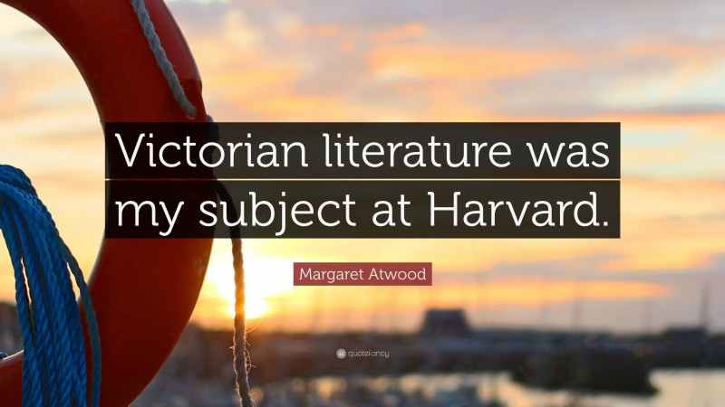 Margaret Atwood Quote: “Victorian literature was my subject at Harvard.”