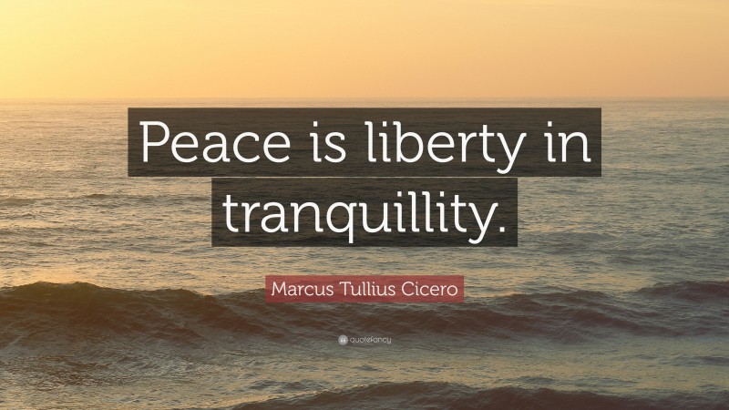 Marcus Tullius Cicero Quote: “Peace is liberty in tranquillity.”