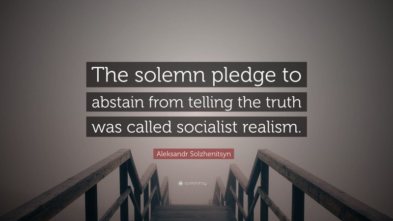 Aleksandr Solzhenitsyn Quote: “The solemn pledge to abstain from telling the truth was called socialist realism.”