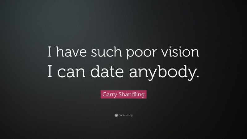 Garry Shandling Quote: “I have such poor vision I can date anybody.”